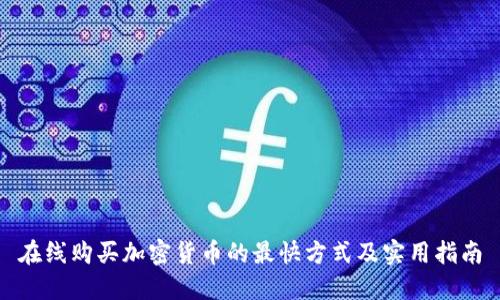 在线购买加密货币的最快方式及实用指南