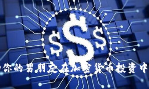 如何帮助你的男朋友在加密货币投资中获得成功
