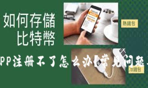 加密货币APP注册不了怎么办？常见问题及解决方案
