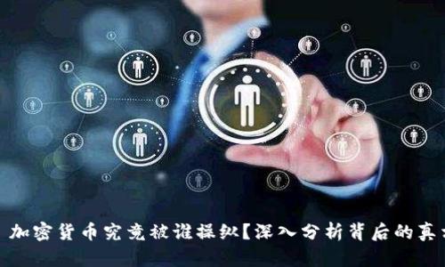 : 加密货币究竟被谁操纵?深入分析背后的真相