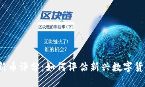 加密货币新币评分:如何评估新兴数字货币的潜力?