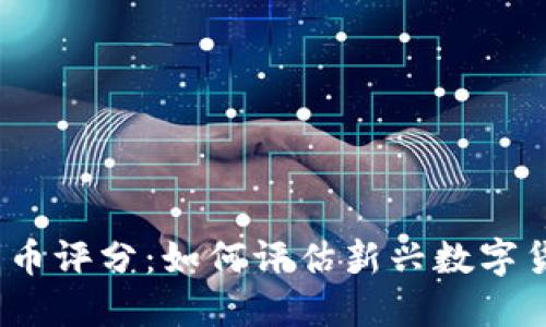 加密货币新币评分:如何评估新兴数字货币的潜力?