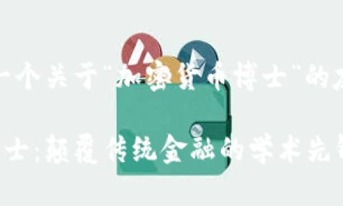 好的，我将为您创建一个关于“加密货币博士”的友好内容和相关结构。

深入探讨加密货币博士：颠覆传统金融的学术先锋