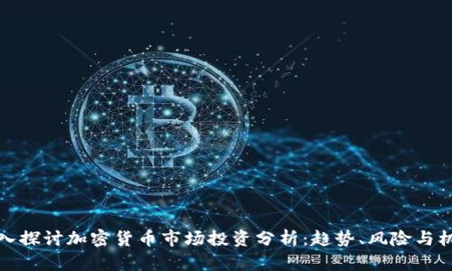 深入探讨加密货币市场投资分析:趋势、风险与机会