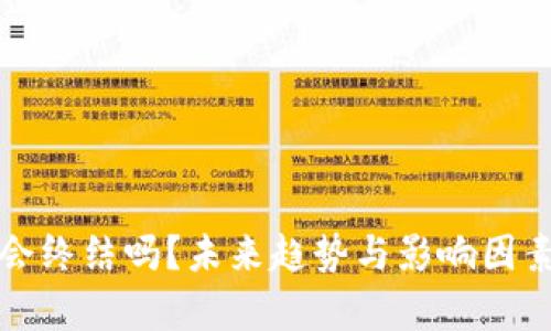 加密货币会终结吗?未来趋势与影响因素深度分析