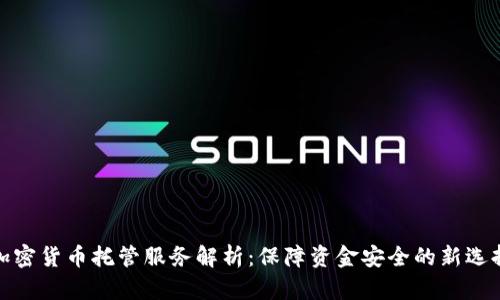 加密货币托管服务解析：保障资金安全的新选择