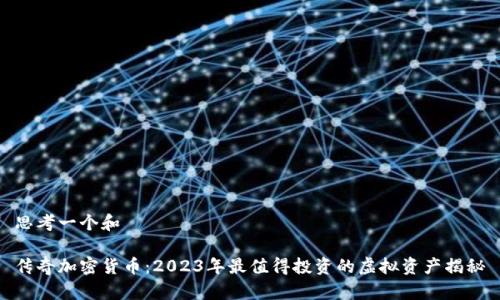 思考一个和
传奇加密货币:2023年最值得投资的虚拟资产揭秘