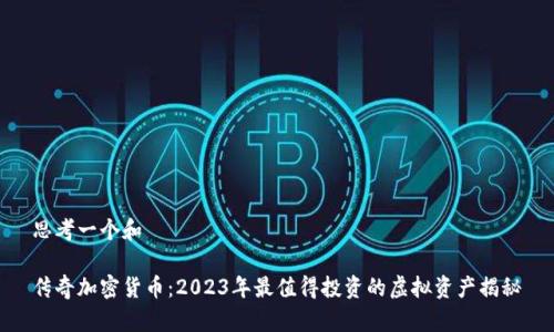 思考一个和
传奇加密货币:2023年最值得投资的虚拟资产揭秘