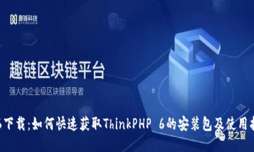 TP6下载:如何快速获取ThinkPHP 6的安装包及使用指南