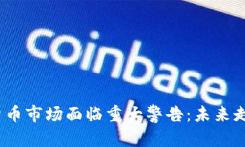 : 加密货币市场面临重大警告:未来走向何方?