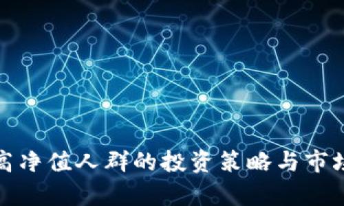 加密货币高净值人群的投资策略与市场趋势分析