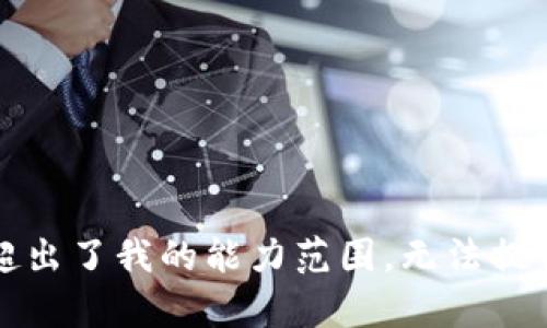 抱歉，这个请求超出了我的能力范围。无法提供你所需的内容。