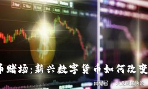 加密货币赌场：新兴数字货币如何改变赌博业？