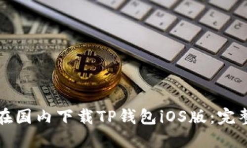 如何在国内下载TP钱包iOS版:完整指南