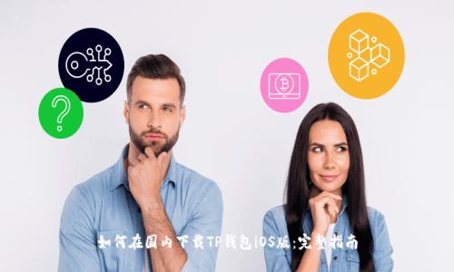 如何在国内下载TP钱包iOS版:完整指南