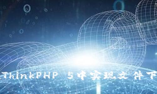 如何在ThinkPHP 5中实现文件下载功能