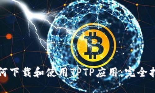 如何下载和使用TPTP应用:完全指南