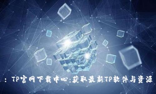 : TP官网下载中心:获取最新TP软件与资源