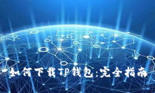 如何下载TP钱包:完全指南