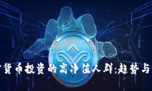 加密货币投资的高净值人群:趋势与前景