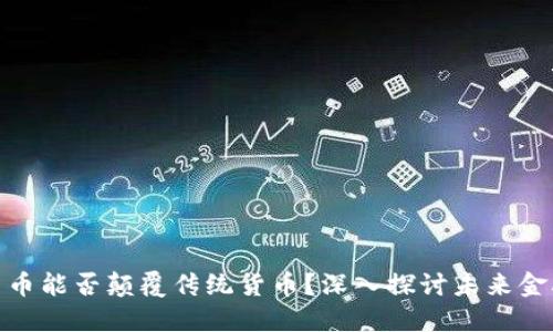 加密货币能否颠覆传统货币?深入探讨未来金融趋势