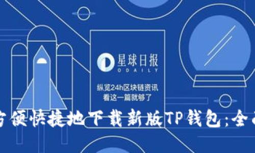 如何方便快捷地下载新版TP钱包：全面指南