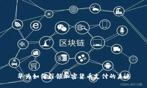 华为如何引领加密货币支付的未来