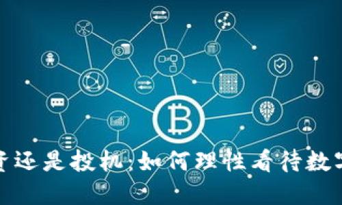 加密货币投资还是投机：如何理性看待数字资产的未来