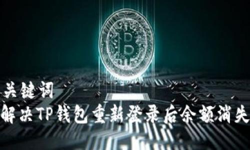 思考与关键词  
: 如何解决TP钱包重新登录后余额消失的问题