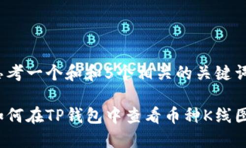 思考一个和和5个相关的关键词

如何在TP钱包中查看币种K线图？