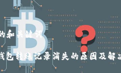 思考的和关键词

: TP钱包转账记录消失的原因及解决方案