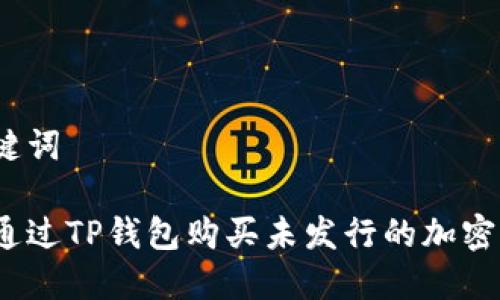 和关键词

如何通过TP钱包购买未发行的加密货币？