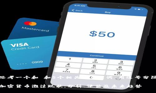 思考一个和 和5个相关的关键词 用逗号分隔

加密货币泡沫现状：分析、评估及未来趋势