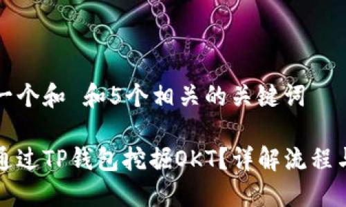 思考一个和 和5个相关的关键词

如何通过TP钱包挖掘OKT？详解流程与技巧