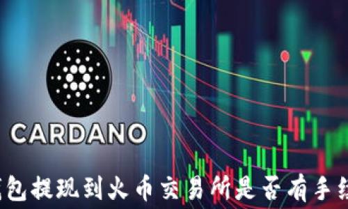 
TP钱包提现到火币交易所是否有手续费？