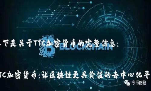 以下是关于TTC加密货币的完整信息：


TTC加密货币：让区块链更具价值的去中心化平台