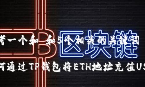 思考一个和 和5个相关的关键词

如何通过TP钱包将ETH地址充值USDT