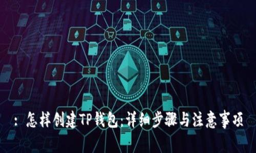 : 怎样创建TP钱包：详细步骤与注意事项