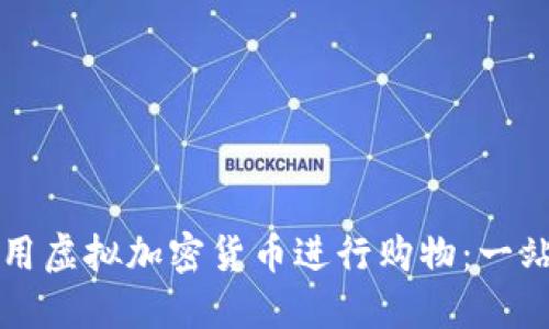 如何利用虚拟加密货币进行购物：一站式指南