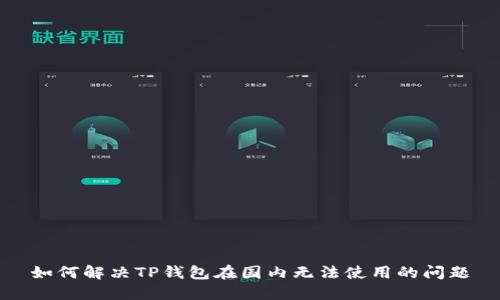 如何解决TP钱包在国内无法使用的问题