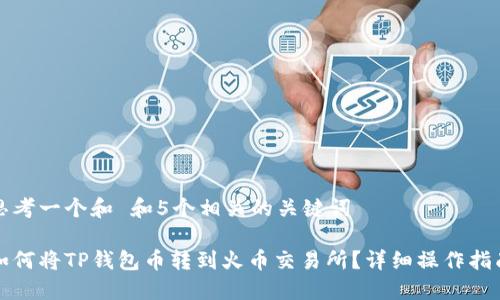 思考一个和 和5个相关的关键词

如何将TP钱包币转到火币交易所？详细操作指南