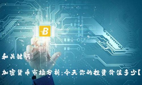 和关键词

加密货币市场分析：今天你的投资价值多少？