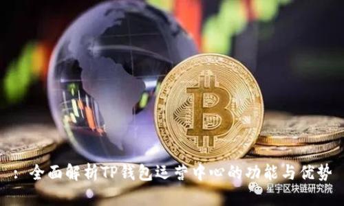 : 全面解析TP钱包运营中心的功能与优势