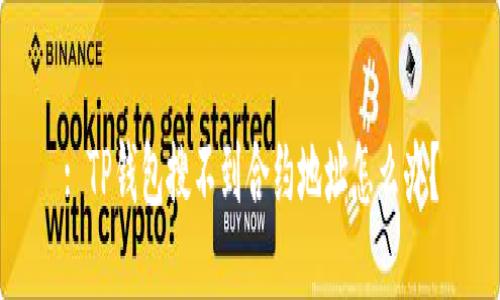 : TP钱包搜不到合约地址怎么办？