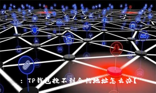 : TP钱包搜不到合约地址怎么办？