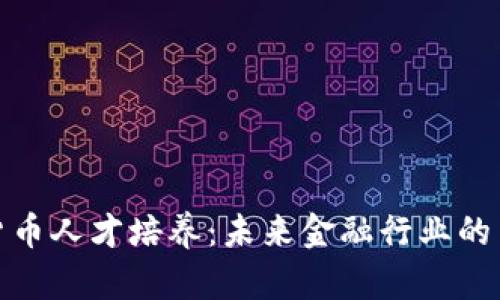 加密货币人才培养：未来金融行业的关键者