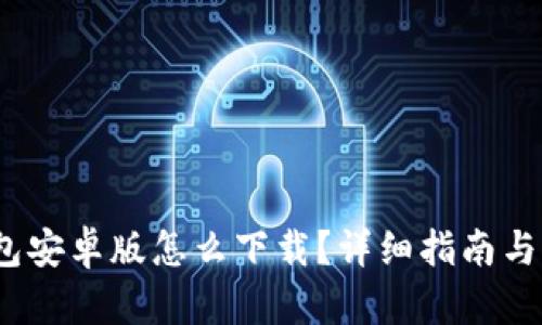 : t p钱包安卓版怎么下载？详细指南与下载链接