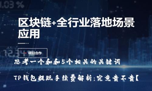 思考一个和和5个相关的关键词

TP钱包提现手续费解析：究竟贵不贵？