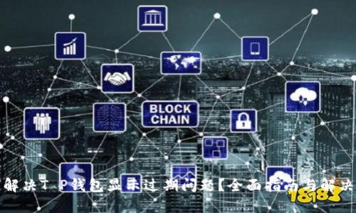 如何解决T P钱包显示过期问题？全面指南与解决方案