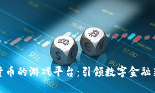 加密货币的游戏平台：引领数字金融新潮流